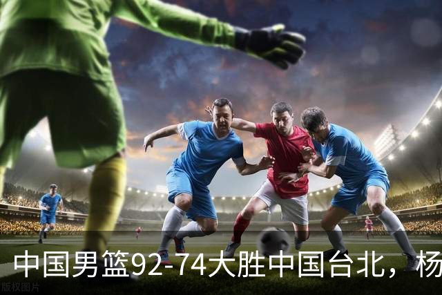中国男篮92-74大胜中国台北，杨瀚森正负值-4，球员评分出炉：庞峥麟首秀9.7分，高诗岩2.4分垫底